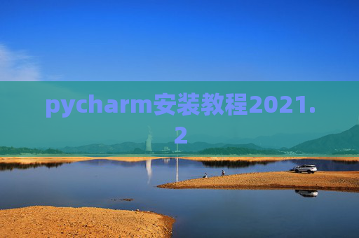 pycharm安装教程2021.2 pycharm安装教程2021.2